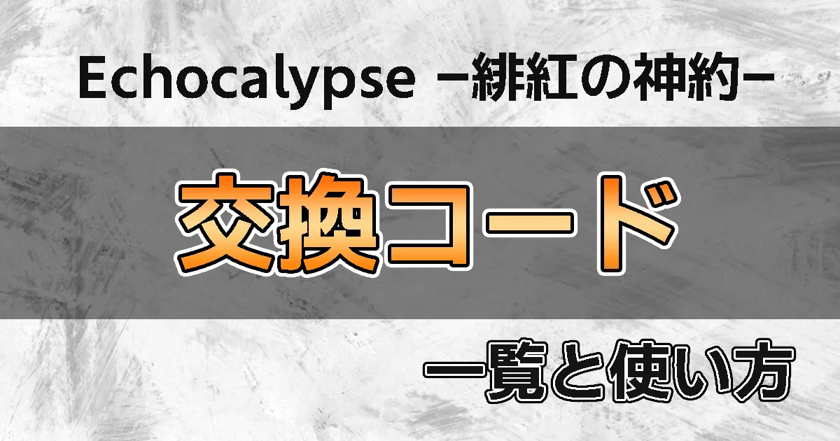 Echocalypse(エコカリプス) -緋紅の神約-　交換コード一覧
